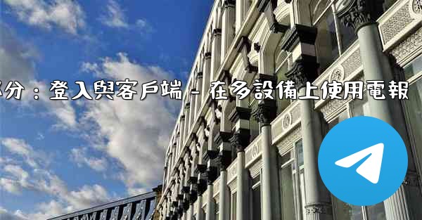 電報第三部分：登入與客戶端 - 在多設備上使用電報