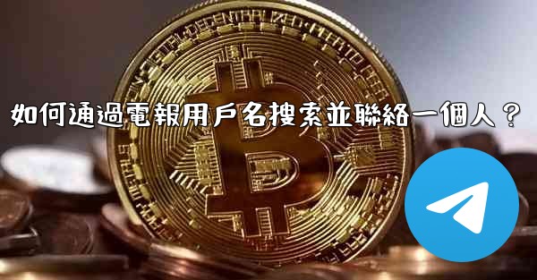 如何通過電報用戶名搜索並聯絡一個人？