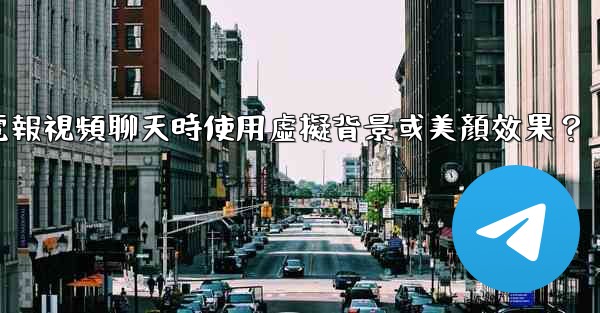 如何在使用電報視頻聊天時使用虛擬背景或美顏效果？