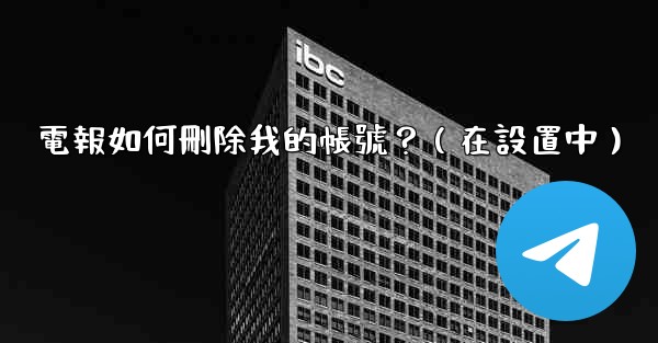 電報如何刪除我的帳號？（在設置中）