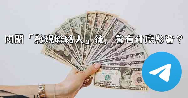 我想知道電報，關閉「發現聯絡人」後，會有什麼影響？