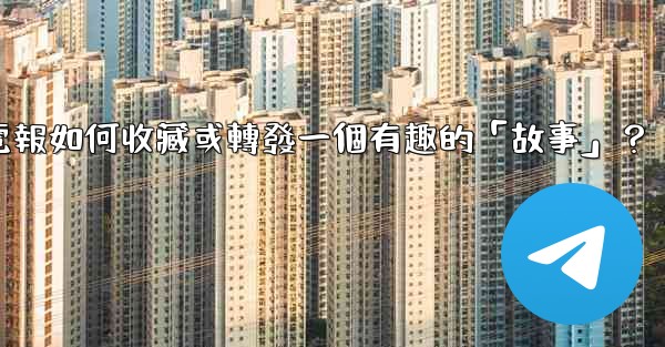 <b>電報如何收藏或轉發一個有趣的「故事」？</b>