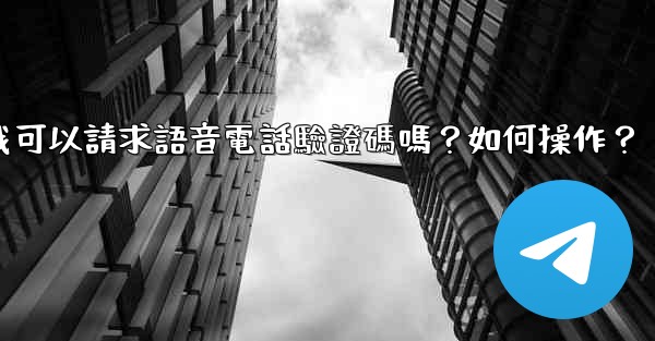 電報我可以請求語音電話驗證碼嗎？如何操作？