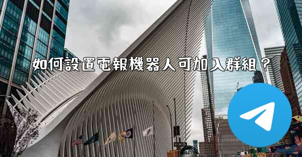 如何設置電報機器人可加入群組？