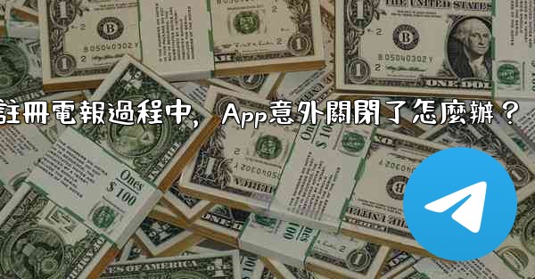 註冊電報過程中，App意外關閉了怎麼辦？