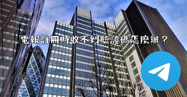 電報註冊時收不到驗證碼怎麼辦？