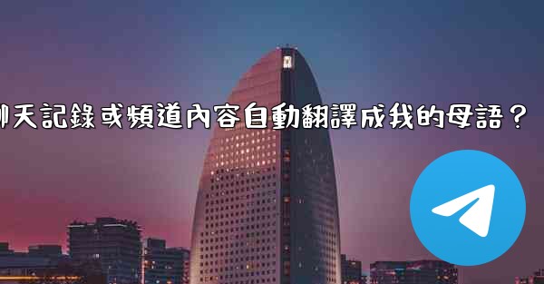 如何將整個電報聊天記錄或頻道內容自動翻譯成我的母語？