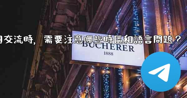 使用電報進行跨國交流時，需要注意哪些時區和語言問題？