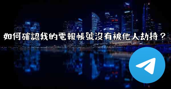 如何確認我的電報帳號沒有被他人劫持？