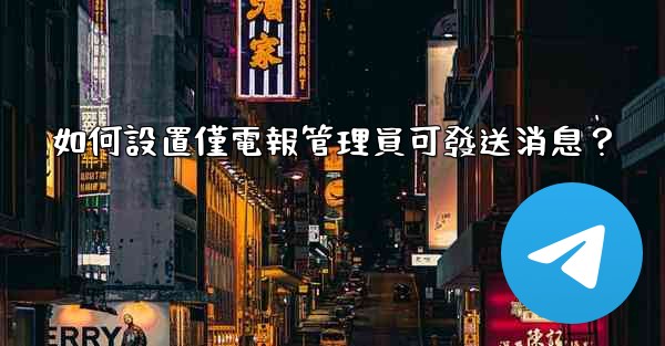 如何設置僅電報管理員可發送消息？