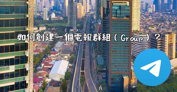 如何創建一個電報群組（Group）？