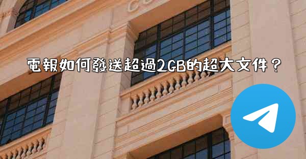 電報如何發送超過2GB的超大文件？