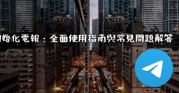 初始化電報：全面使用指南與常見問題解答