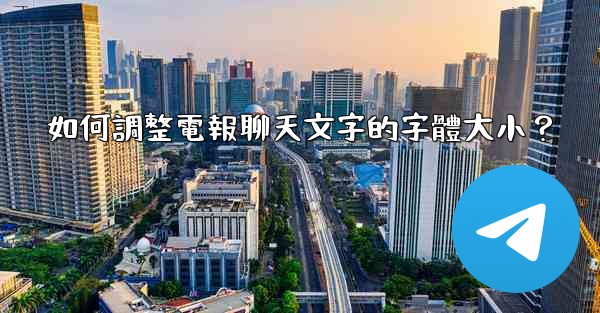 如何調整電報聊天文字的字體大小？