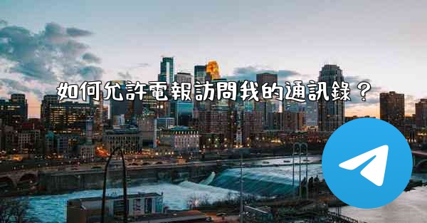 如何允許電報訪問我的通訊錄？