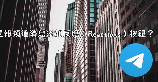 如何為電報頻道消息添加反應（Reactions）按鈕？