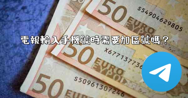 電報輸入手機號時需要加區號嗎？