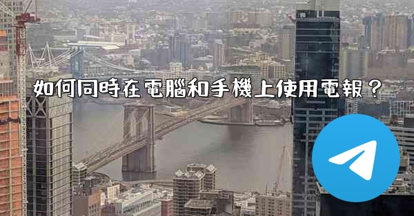如何同時在電腦和手機上使用電報？