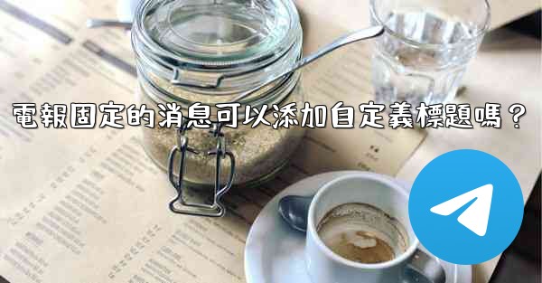 電報固定的消息可以添加自定義標題嗎？