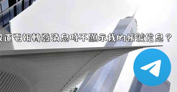 如何設置電報轉發消息時不顯示我的帳號信息？