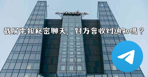 截屏電報秘密聊天，對方會收到通知嗎？