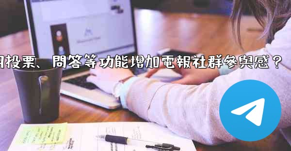 如何利用投票、問答等功能增加電報社群參與感？