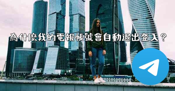為什麼我的電報帳號會自動退出登入？