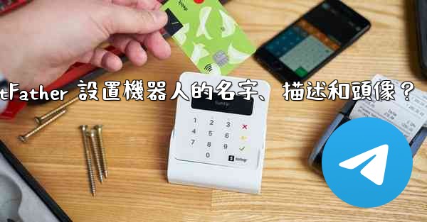 電報如何通過 BotFather 設置機器人的名字、描述和頭像？