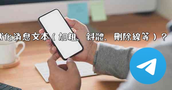 電報如何格式化消息文本（加粗、斜體、刪除線等）？