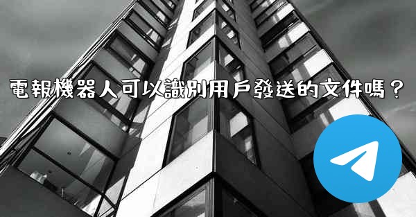 電報機器人可以識別用戶發送的文件嗎？