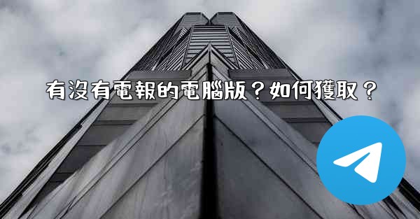 有沒有電報的電腦版？如何獲取？