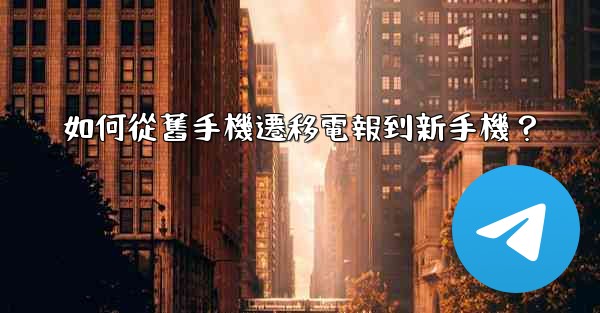 如何從舊手機遷移電報到新手機？