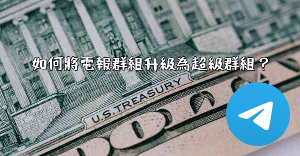 如何將電報群組升級為超級群組？