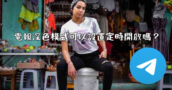 電報深色模式可以設置定時開啟嗎？