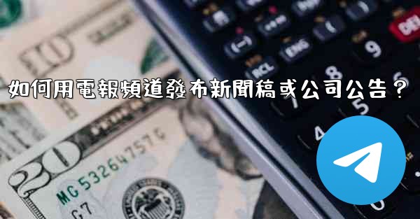 如何用電報頻道發布新聞稿或公司公告？