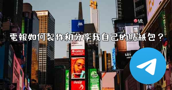 電報如何製作和分享我自己的貼紙包？