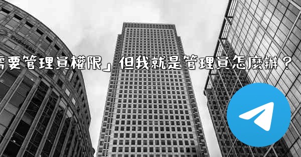 電報提示「這個操作需要管理員權限」但我就是管理員怎麼辦？