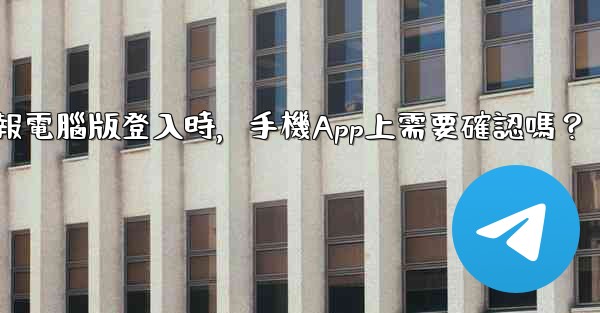 電報電腦版登入時，手機App上需要確認嗎？