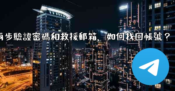 <b>我忘記了電報兩步驗證密碼和救援郵箱，如何找回帳號？</b>