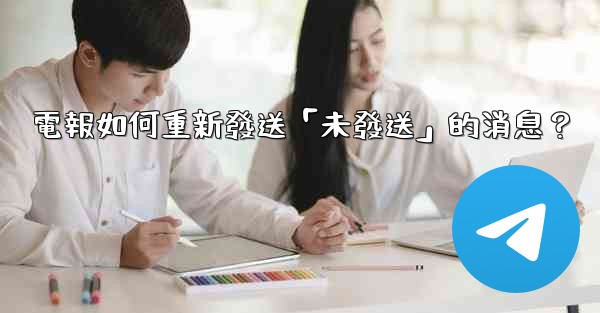 電報如何重新發送「未發送」的消息？