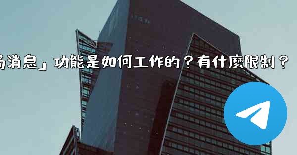 電報的「刪除全局消息」功能是如何工作的？有什麼限制？