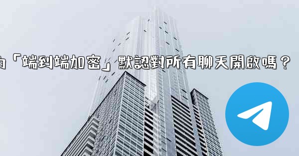電報的「端到端加密」默認對所有聊天開啟嗎？