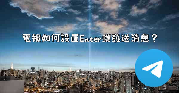 電報如何設置Enter鍵發送消息？