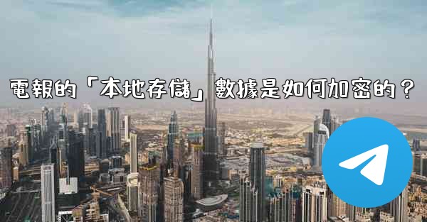電報的「本地存儲」數據是如何加密的？