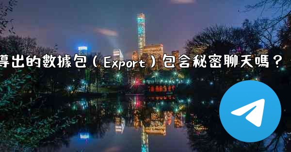 電報導出的數據包（Export）包含秘密聊天嗎？