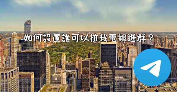 <b>如何設置誰可以拉我電報進群？</b>