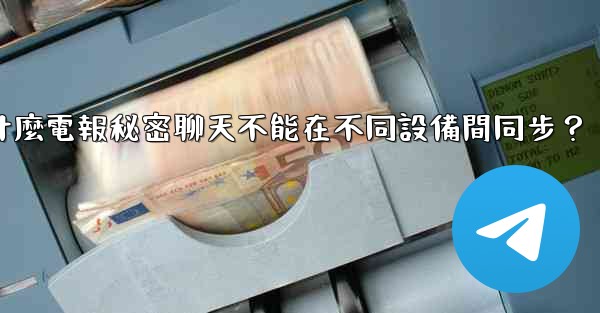 為什麼電報秘密聊天不能在不同設備間同步？