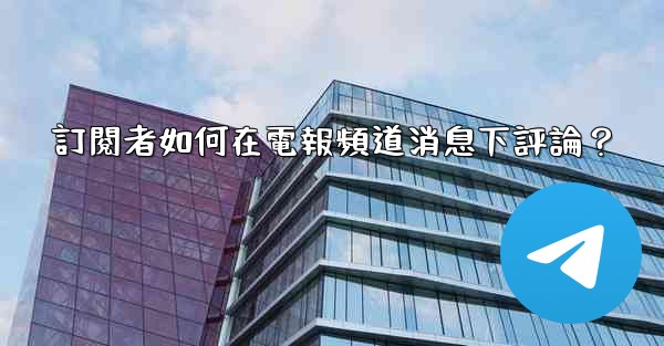 訂閱者如何在電報頻道消息下評論？