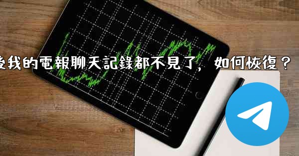 登入後我的電報聊天記錄都不見了，如何恢復？