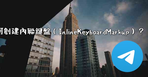 電報如何創建內聯鍵盤（InlineKeyboardMarkup）？